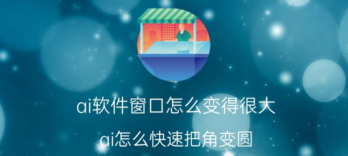 ai软件窗口怎么变得很大 ai怎么快速把角变圆？